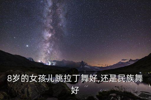 8岁的女孩儿跳拉丁舞好,还是民族舞好