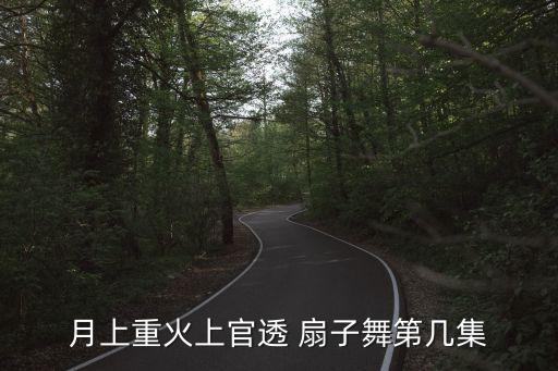 月上重火上官透 扇子舞第几集