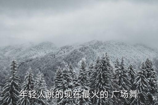 年轻人跳的现在最火的 广场舞