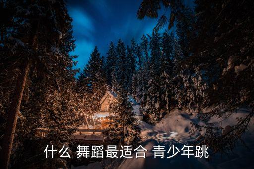 什么 舞蹈最适合 青少年跳