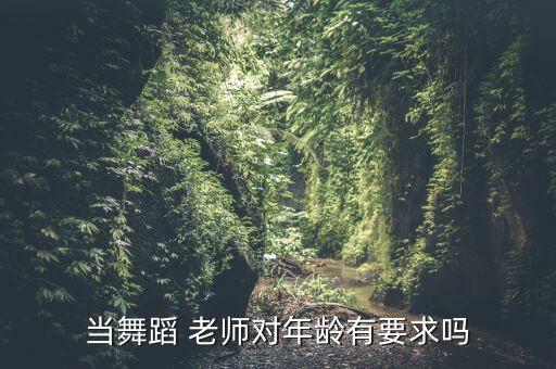 当舞蹈 老师对年龄有要求吗
