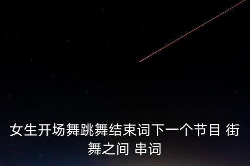 女生开场舞跳舞结束词下一个节目 街舞之间 串词