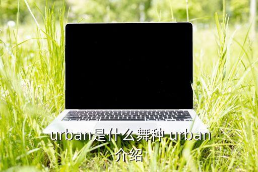  urban是什么舞种 urban介绍