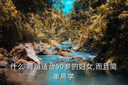 45岁女人适合学什么舞蹈,40岁女人学什么能跳舞?