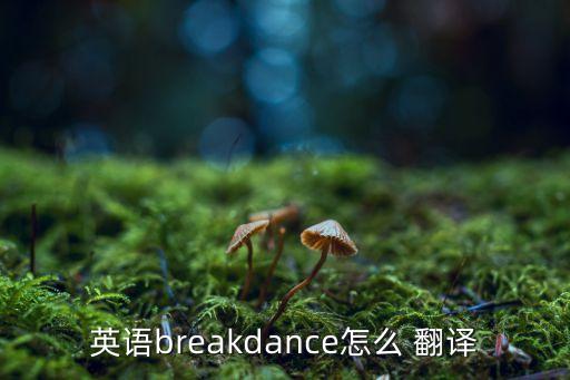 英语breakdance怎么 翻译