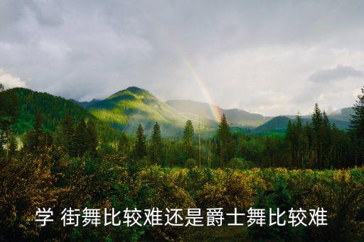 街舞四大舞种哪个最难练,你说跳舞更难还是爵士更难?