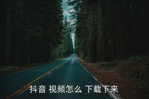 抖音 视频怎么 下载下来