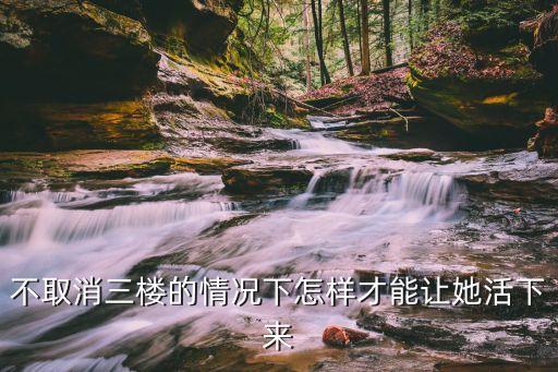 不取消三楼的情况下怎样才能让她活下来