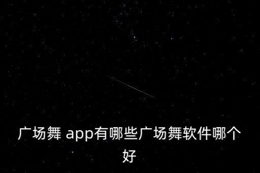 广场舞 app有哪些广场舞软件哪个好