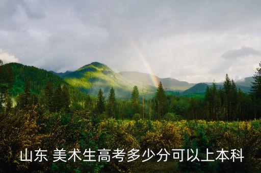  山东 美术生高考多少分可以上本科