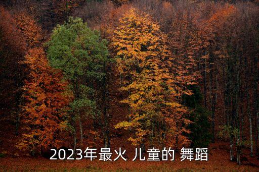 2023年最火 儿童的 舞蹈