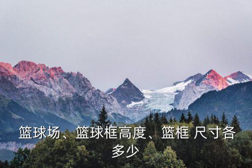  篮球场、篮球框高度、篮框 尺寸各多少