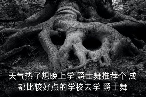 成都爵士舞培训机构哪个好,成都舞蹈培训机构爵士舞