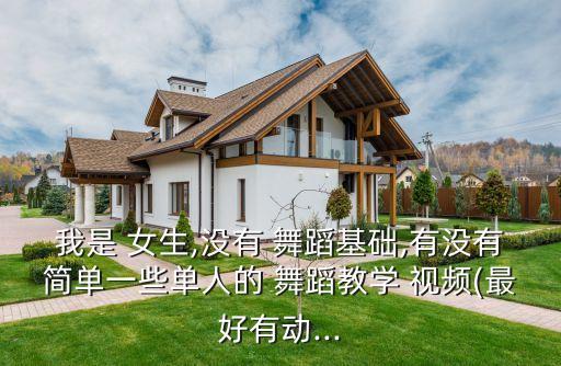我是 女生,没有 舞蹈基础,有没有简单一些单人的 舞蹈教学 视频(最好有动...
