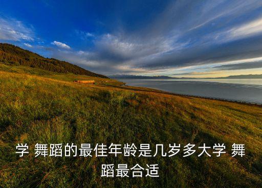 学 舞蹈的最佳年龄是几岁多大学 舞蹈最合适