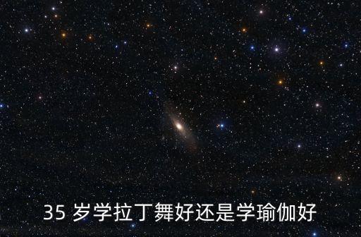 35 岁学拉丁舞好还是学瑜伽好