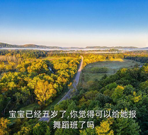 宝宝已经五岁了,你觉得可以给她报 舞蹈班了吗