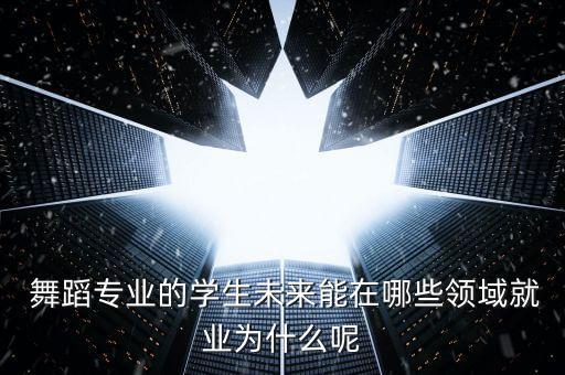  舞蹈专业的学生未来能在哪些领域就业为什么呢