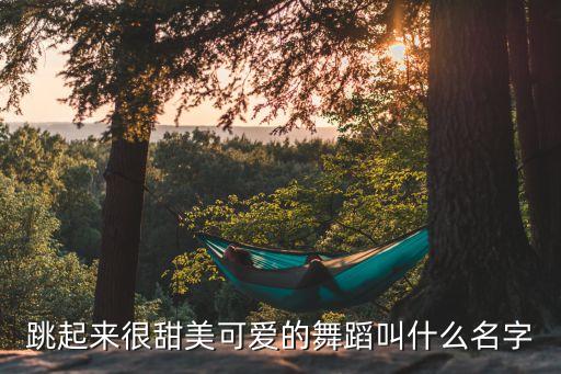 跳起来很甜美可爱的舞蹈叫什么名字