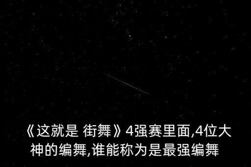 《这就是 街舞》4强赛里面,4位大神的编舞,谁能称为是最强编舞