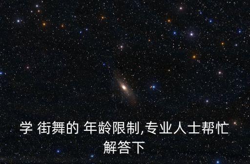学 街舞的 年龄限制,专业人士帮忙解答下
