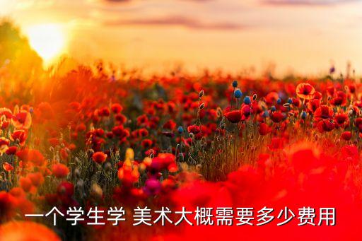 一个学生学 美术大概需要多少费用