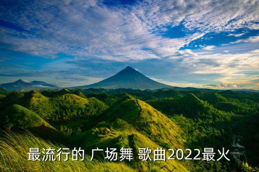 最流行的 广场舞 歌曲2022最火