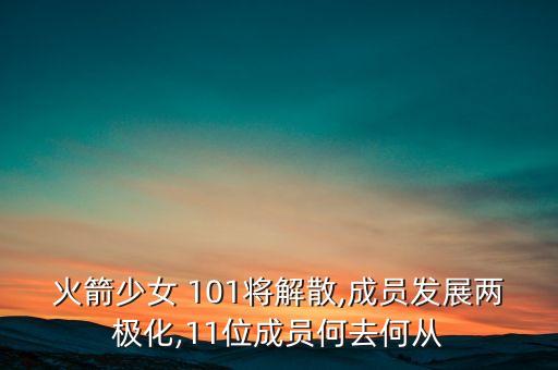火箭少女 101将解散,成员发展两极化,11位成员何去何从