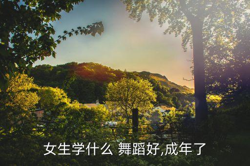女生学什么 舞蹈好,成年了