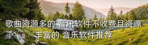 歌曲资源多的 音乐软件不收费且资源丰富的 音乐软件推荐
