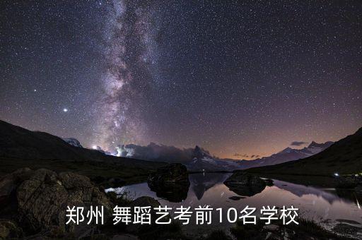  郑州 舞蹈艺考前10名学校