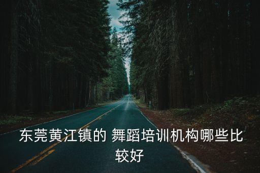  东莞黄江镇的 舞蹈培训机构哪些比较好