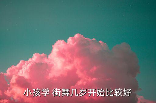 小孩学 街舞几岁开始比较好