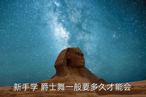 新手学 爵士舞一般要多久才能会
