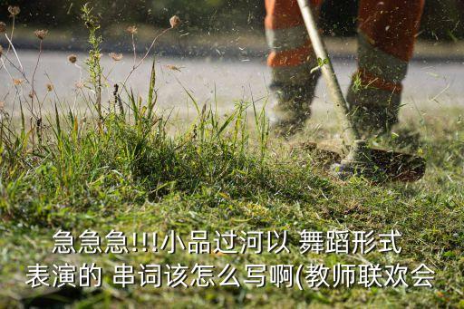 急急急!!!小品过河以 舞蹈形式 表演的 串词该怎么写啊(教师联欢会