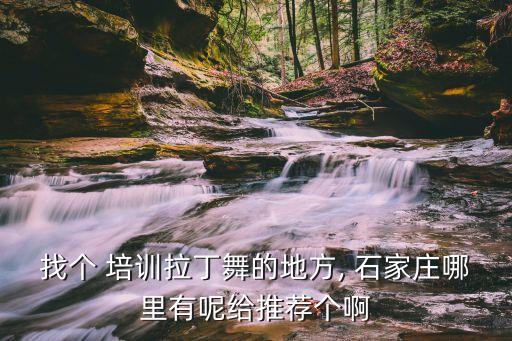 找个 培训拉丁舞的地方, 石家庄哪里有呢给推荐个啊