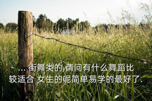 ... 街舞类的,请问有什么舞蹈比较适合 女生的呢简单易学的最好了...