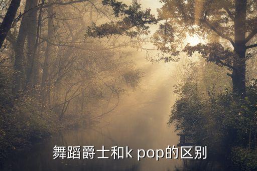  舞蹈爵士和k pop的区别