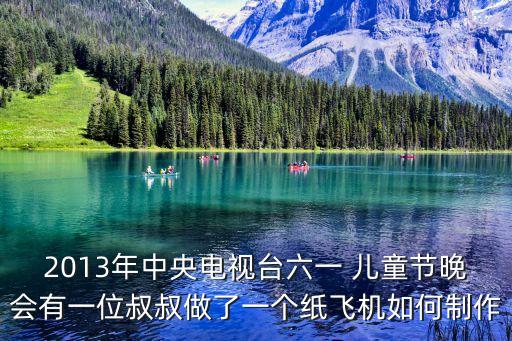 2013年中央电视台六一 儿童节晚会有一位叔叔做了一个纸飞机如何制作