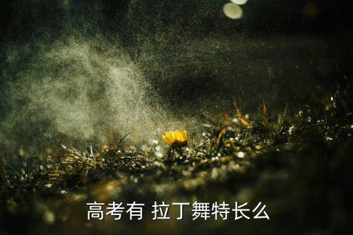  高考有 拉丁舞特长么