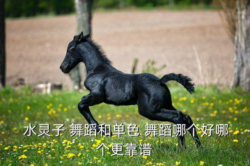 水灵子 舞蹈和单色 舞蹈哪个好哪个更靠谱