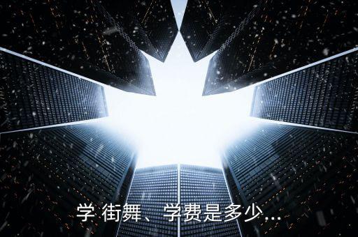 学 街舞、学费是多少…