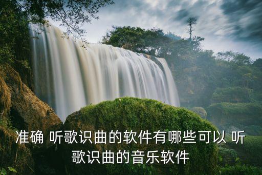 准确 听歌识曲的软件有哪些可以 听歌识曲的音乐软件