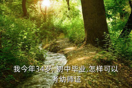 我今年34岁, 初中毕业,怎样可以 考幼师证