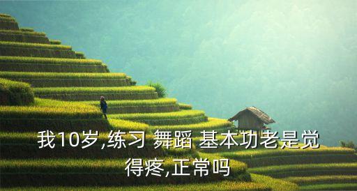 我10岁,练习 舞蹈 基本功老是觉得疼,正常吗