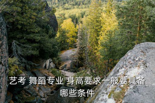 艺考 舞蹈专业 身高要求一般要具备哪些条件