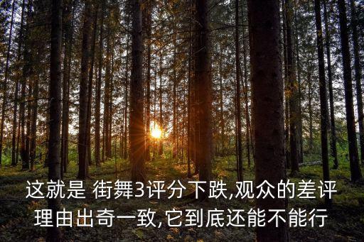 这就是 街舞3评分下跌,观众的差评理由出奇一致,它到底还能不能行