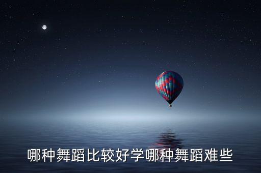 哪种舞蹈比较好学哪种舞蹈难些