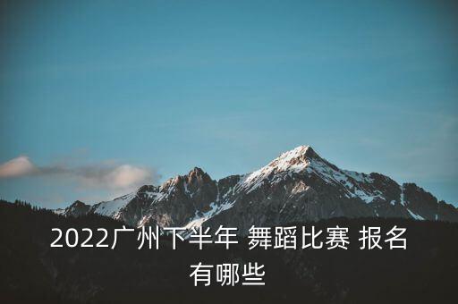 2022广州下半年 舞蹈比赛 报名有哪些