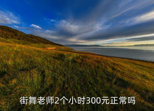  街舞老师2个小时300元正常吗